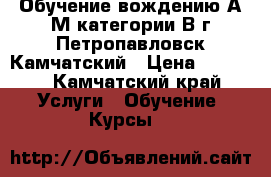 Обучение вождению А/М категории В г.Петропавловск-Камчатский › Цена ­ 1 500 - Камчатский край Услуги » Обучение. Курсы   